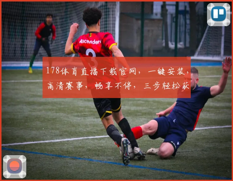 178体育直播下载官网，一键安装，高清赛事，畅享不停，三步轻松获取
