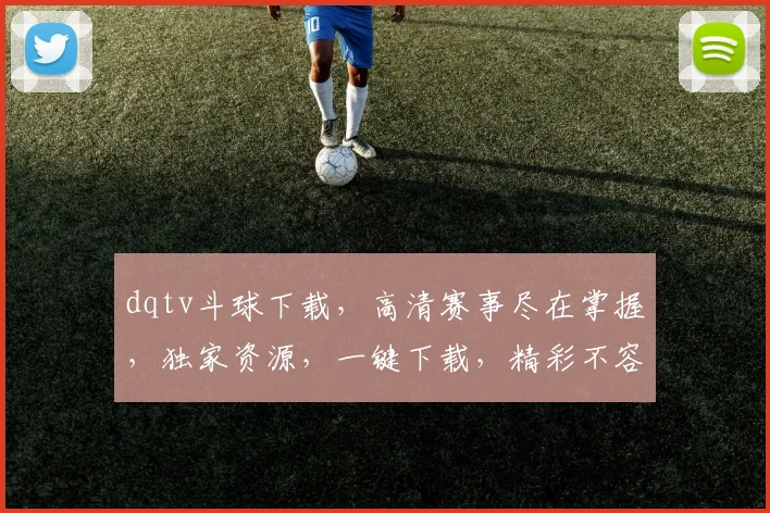 dqtv斗球下载，高清赛事尽在掌握，独家资源，一键下载，精彩不容错过，