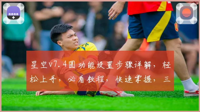 星空v7.4圆功能设置步骤详解，轻松上手，必看教程，快速掌握，三步完成设置。