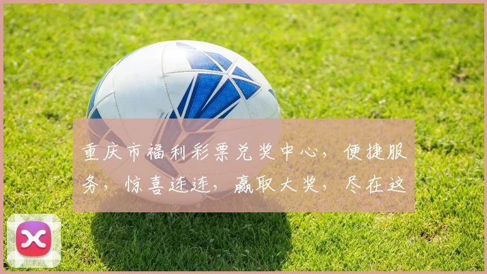 重庆市福利彩票兑奖中心，便捷服务，惊喜连连，赢取大奖，尽在这里，快来体验