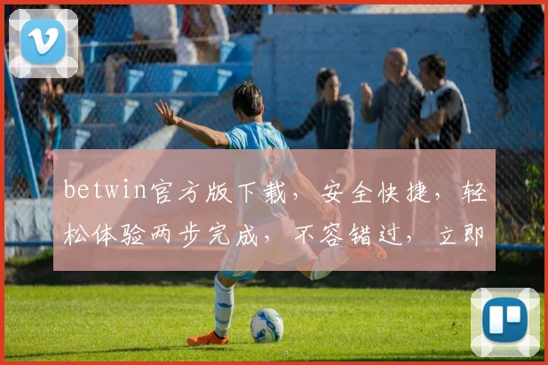 betwin官方版下载，安全快捷，轻松体验两步完成，不容错过，立即下载