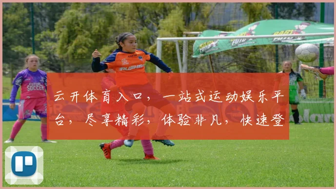 云开体育入口，一站式运动娱乐平台，尽享精彩，体验非凡，快速登录，畅享无限