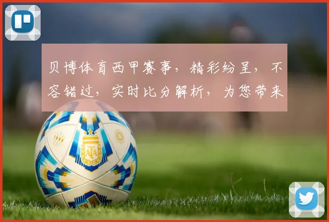 贝博体育西甲赛事，精彩纷呈，不容错过，实时比分解析，为您带来极致观赛体验